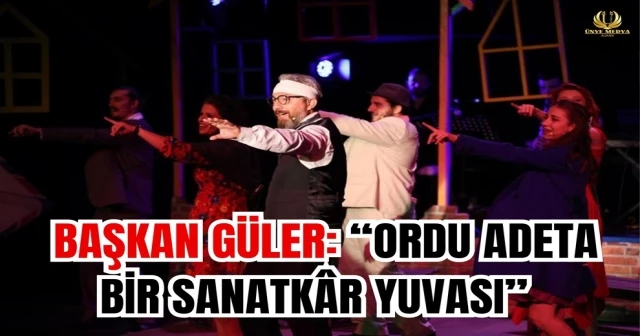 BAŞKAN GÜLER: “ORDU ADETA BİR SANATKÂR YUVASI”