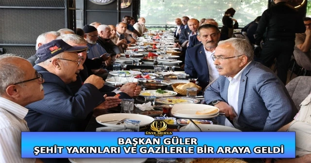 BAŞKAN GÜLER ŞEHİT YAKINLARI VE GAZİLERLE BİR ARAYA GELDİ