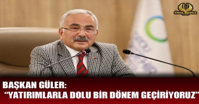 BAŞKAN GÜLER: “YATIRIMLARLA DOLU BİR DÖNEM GEÇİRİYORUZ”
