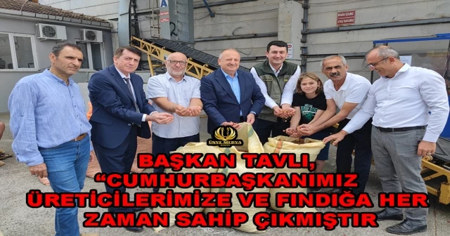 BAŞKAN TAVLI, “CUMHURBAŞKANIMIZ ÜRETİCİLERİMİZE VE FINDIĞA HER ZAMAN SAHİP ÇIKMIŞTIR”