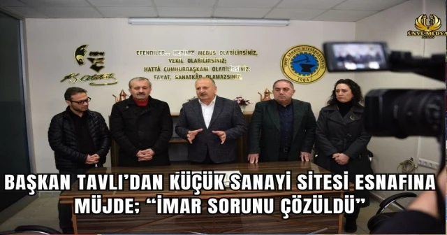BAŞKAN TAVLI’DAN KÜÇÜK SANAYİ SİTESİ ESNAFINA MÜJDE; “İMAR SORUNU ÇÖZÜLDÜ”