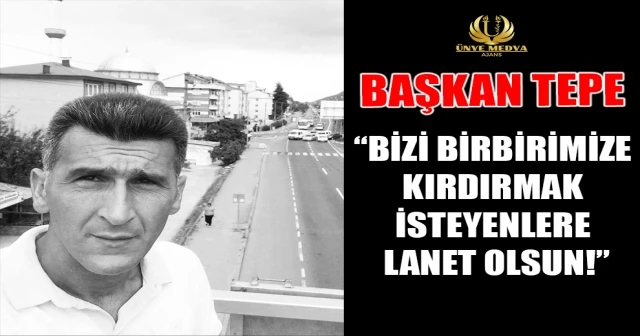 BAŞKAN TEPE “BİZİ BİRBİRİMİZE KIRDIRMAK İSTEYENLERE LANET OLSUN!”