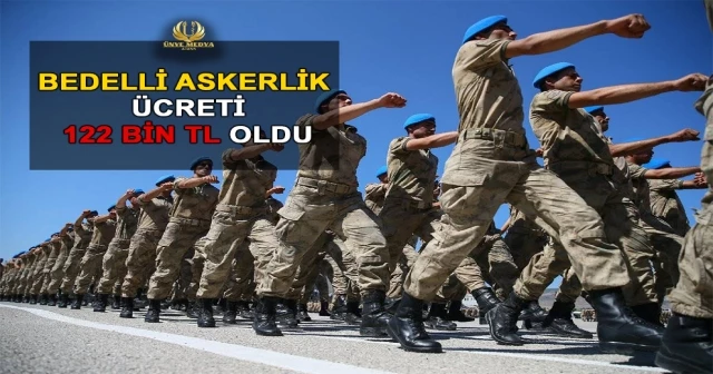 BEDELLİ ASKERLİK ÜCRETİ 122 BİN TL OLDU