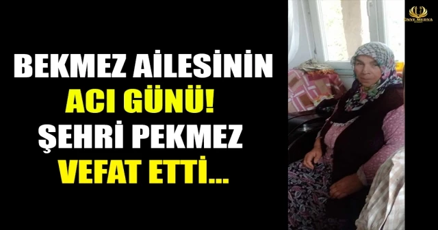 BEKMEZ AİLESİNİN ACI GÜNÜ! ŞEHRİ PEKMEZ VEFAT ETTİ…