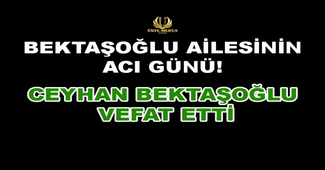 BEKTAŞOĞLU AİLESİNİN ACI GÜNÜ! CEYHAN BEKTAŞOĞLU VEFAT ETTİ…