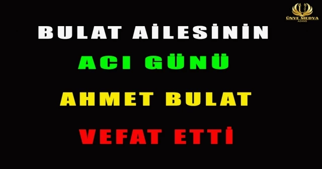 BULAT AİLESİNİN ACI GÜNÜ AHMET BULAT VEFAT ETTİ