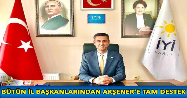 BÜTÜN İL BAŞKANLARINDAN AKŞENER’E TAM DESTEK