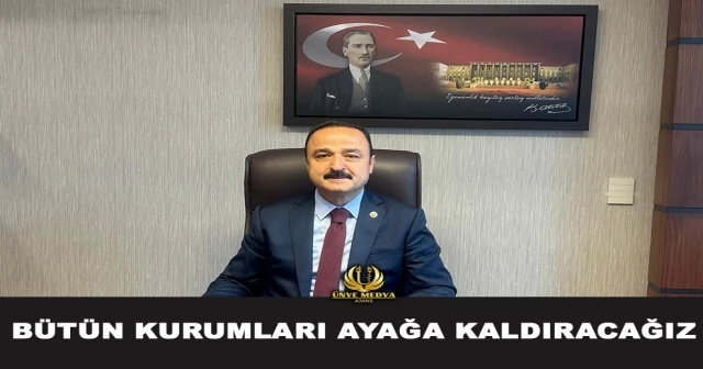 BÜTÜN KURUMLARI AYAĞA KALDIRACAĞIZ