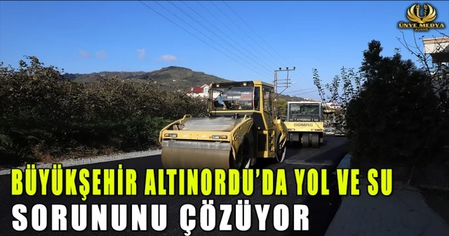 BÜYÜKŞEHİR ALTINORDU’DA YOL VE SU SORUNUNU ÇÖZÜYOR