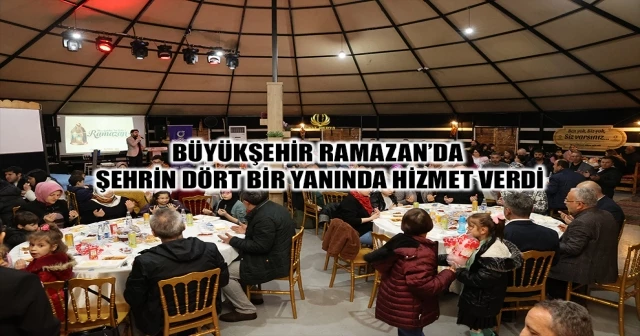 BÜYÜKŞEHİR RAMAZAN’DA ŞEHRİN DÖRT BİR YANINDA HİZMET VERDİ