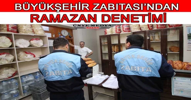 BÜYÜKŞEHİR ZABITASI’NDAN RAMAZAN DENETİMİ