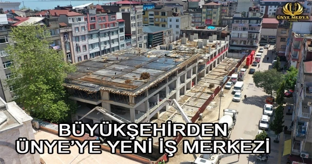 BÜYÜKŞEHİRDEN ÜNYE’YE YENİ İŞ MERKEZİ