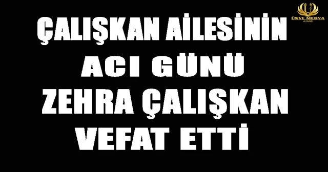 ÇALIŞKAN AİLESİNİN ACI GÜNÜ ZEHRA ÇALIŞKAN VEFAT ETTİ