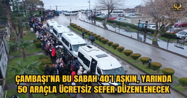 ÇAMBAŞI’NA BU SABAH 40’I AŞKIN, YARINDA 50 ARAÇLA ÜCRETSİZ SEFER DÜZENLENECEK