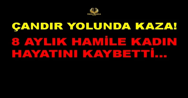 ÇANDIR YOLUNDA KAZA! 8 AYLIK HAMİLE KADIN HAYATINI KAYBETTİ…