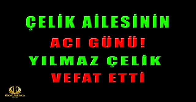 ÇELİK AİLESİNİN ACI GÜNÜ! YILMAZ ÇELİK VEFAT ETTİ