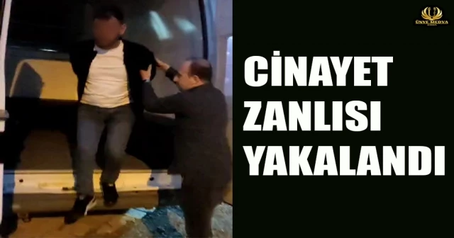 CİNAYET ZANLISI YAKALANDI