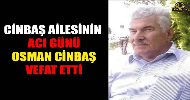 CİNBAŞ AİLESİNİN ACI GÜNÜ OSMAN CİNBAŞ VEFAT ETTİ