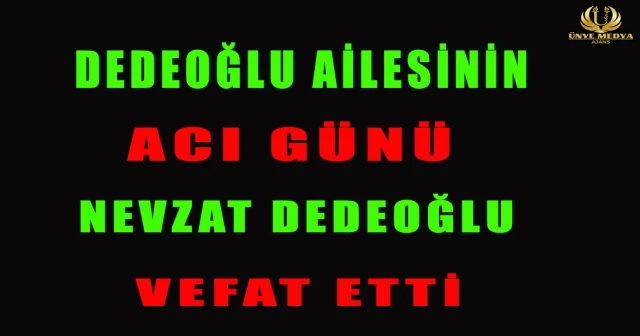 DEDEOĞLU AİLESİNİN ACI GÜNÜ NEVZAT DEDEOĞLU VEFAT ETTİ