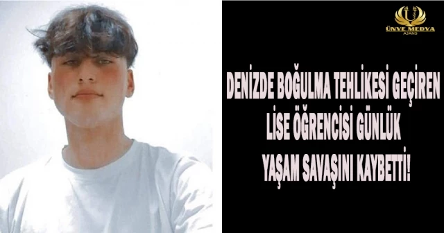 DENİZDE BOĞULMA TEHLİKESİ GEÇİREN LİSE ÖĞRENCİSİ GÜNLÜK YAŞAM SAVAŞINI KAYBETTİ.