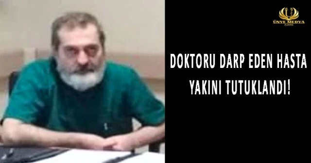 DOKTORU DARP EDEN HASTA YAKINI TUTUKLANDI!