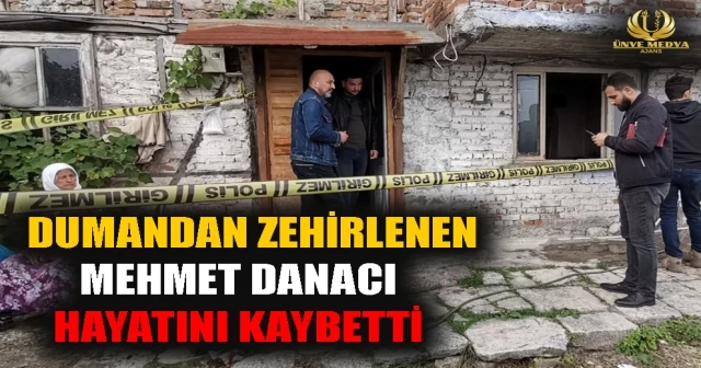 DUMANDAN ZEHİRLENEN MEHMET DANACI HAYATINI KAYBETTİ