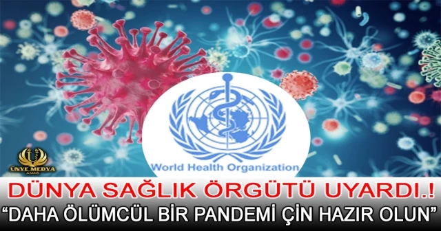 DÜNYA SAĞLIK ÖRGÜTÜ UYARDI.! “DAHA ÖLÜMCÜL BİR PANDEMİ ÇİN HAZIR OLUN”