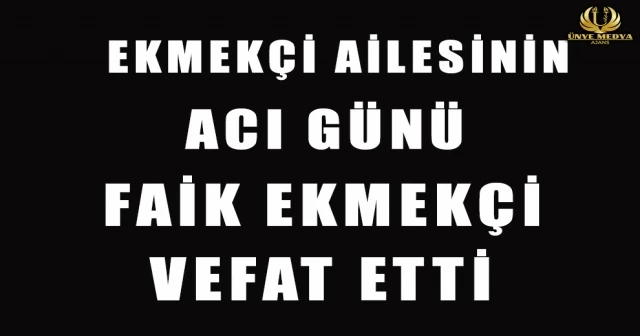 EKMEKÇİ AİLESİNİN ACI GÜNÜ FAİK EKMEKÇİ VEFAT ETTİ