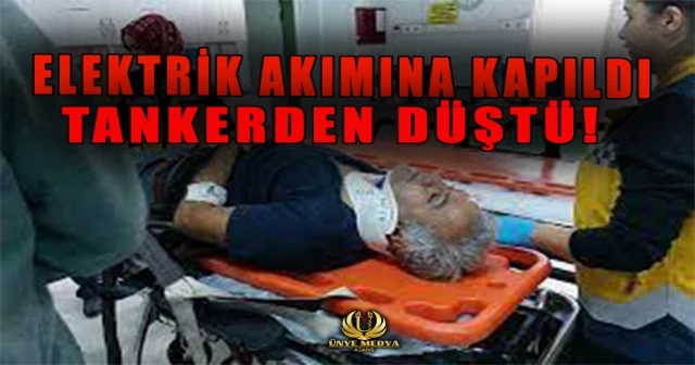 ELEKTRİK AKIMINA KAPILDI TANKERDEN DÜŞTÜ!