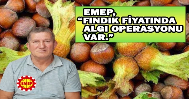 EMEP, “FINDIK FİYATINDA ALGI OPERASYONU VAR.”