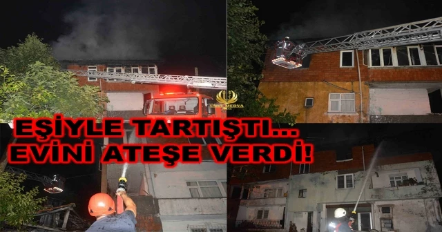 EŞİYLE TARTIŞTI… EVİNİ ATEŞE VERDİ!