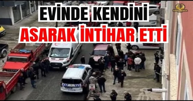 EVİNDE KENDİNİ ASARAK İNTİHAR ETTİ