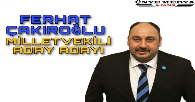 FERHAT ÇAKIROĞLU MİLLETVEKİLİ ADAY ADAYI