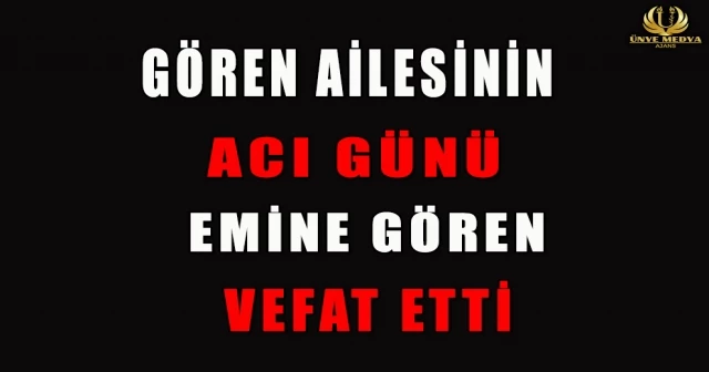 GÖREN AİLESİNİN ACI GÜNÜ EMİNE GÖREN VEFAT ETTİ