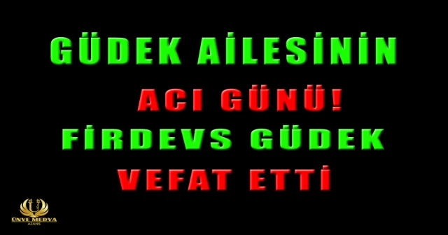 GÜDEK AİLESİNİN ACI GÜNÜ! FİRDEVS GÜDEK VEFAT ETTİ