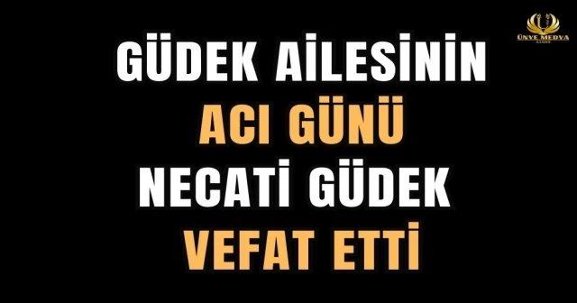 GÜDEK AİLESİNİN ACI GÜNÜ NECATİ GÜDEK VEFAT ETTİ