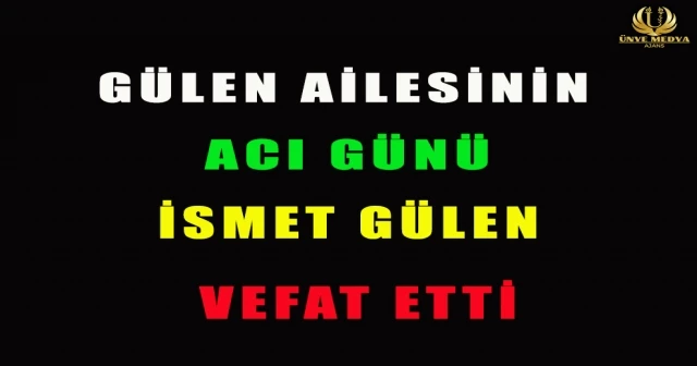 GÜLEN AİLESİNİN ACI GÜNÜ İSMET GÜLEN VEFAT ETTİ