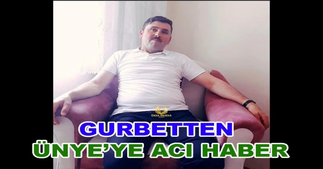 GURBETTEN ÜNYE’YE ACI HABER