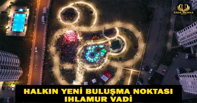 HALKIN YENİ BULUŞMA NOKTASI: IHLAMUR VADİ