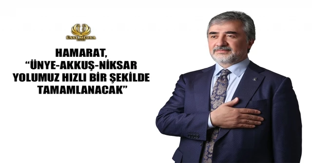 HAMARAT, “ÜNYE-AKKUŞ-NİKSAR YOLUMUZ HIZLI BİR ŞEKİLDE TAMAMLANACAK”