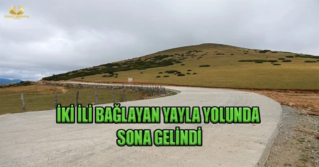 İKİ İLİ BAĞLAYAN YAYLA YOLUNDA SONA GELİNDİ
