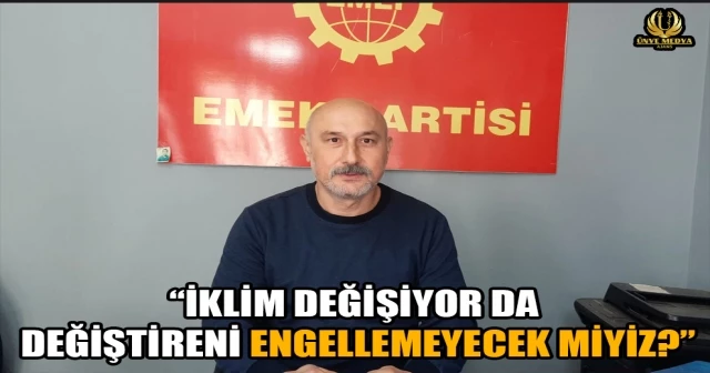 “İKLİM DEĞİŞİYOR DA DEĞİŞTİRENİ ENGELLEMEYECEK MİYİZ?”