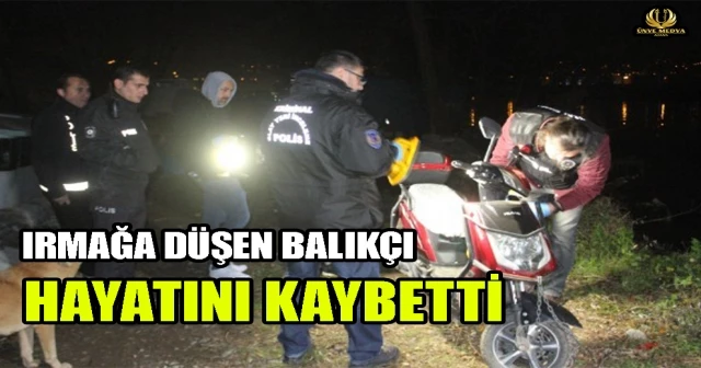 IRMAĞA DÜŞEN BALIKÇI HAYATINI KAYBETTİ