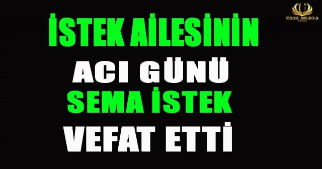 İSTEK AİLESİNİN ACI GÜNÜ SEMA İSTEK VEFAT ETTİ