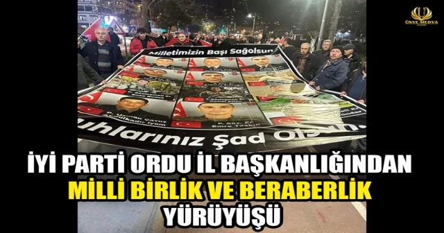 İYİ PARTİ ORDU İL BAŞKANLIĞINDAN MİLLİ BİRLİK VE BERABERLİK YÜRÜYÜŞÜ