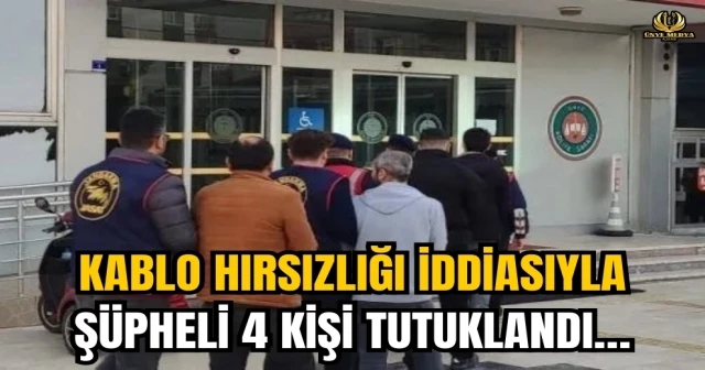 KABLO HIRSIZLIĞI İDDİASIYLA ŞÜPHELİ 4 KİŞİ TUTUKLANDI…