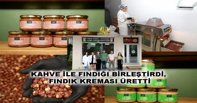 KAHVE İLE FINDIĞI BİRLEŞTİRDİ, FINDIK KREMASI ÜRETTİ