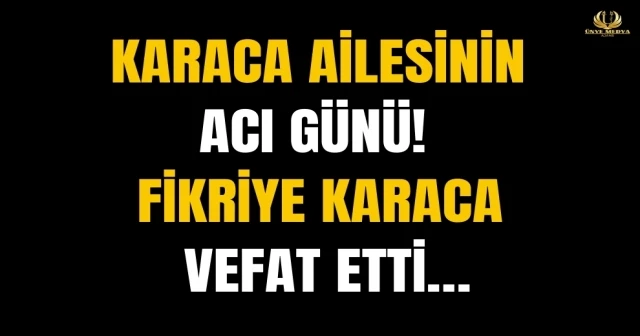 KARACA AİLESİNİN ACI GÜNÜ! FİKRİYE KARACA VEFAT ETTİ…