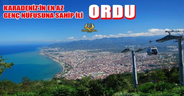 KARADENİZ’İN EN AZ GENÇ NÜFUSUNA SAHİP İLİ ORDU