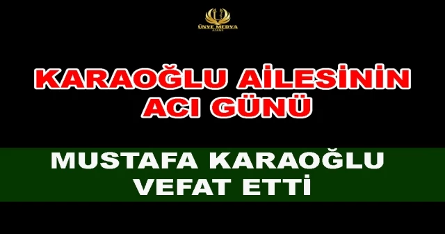 KARAOĞLU AİLESİNİN ACI GÜNÜ! MUSTAFA KARAOĞLU VEFAT ETTİ